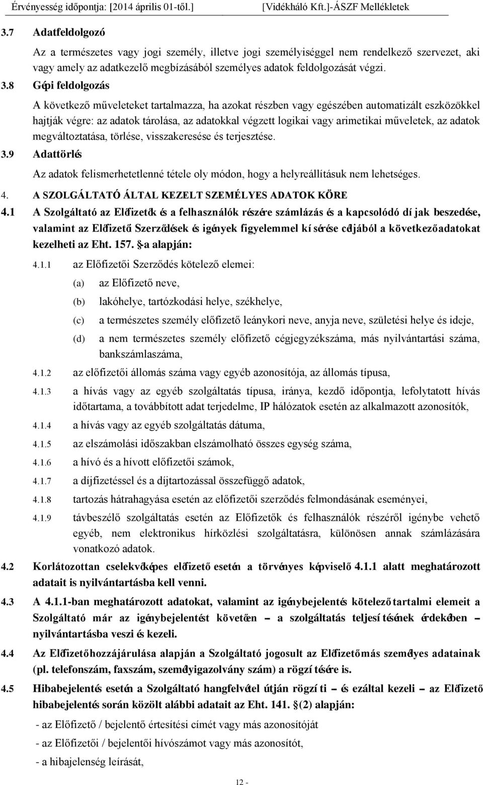 műveletek, az adatok megváltoztatása, törlése, visszakeresése és terjesztése. 3.9 Adattörlés Az adatok felismerhetetlenné tétele oly módon, hogy a helyreállításuk nem lehetséges. 4.