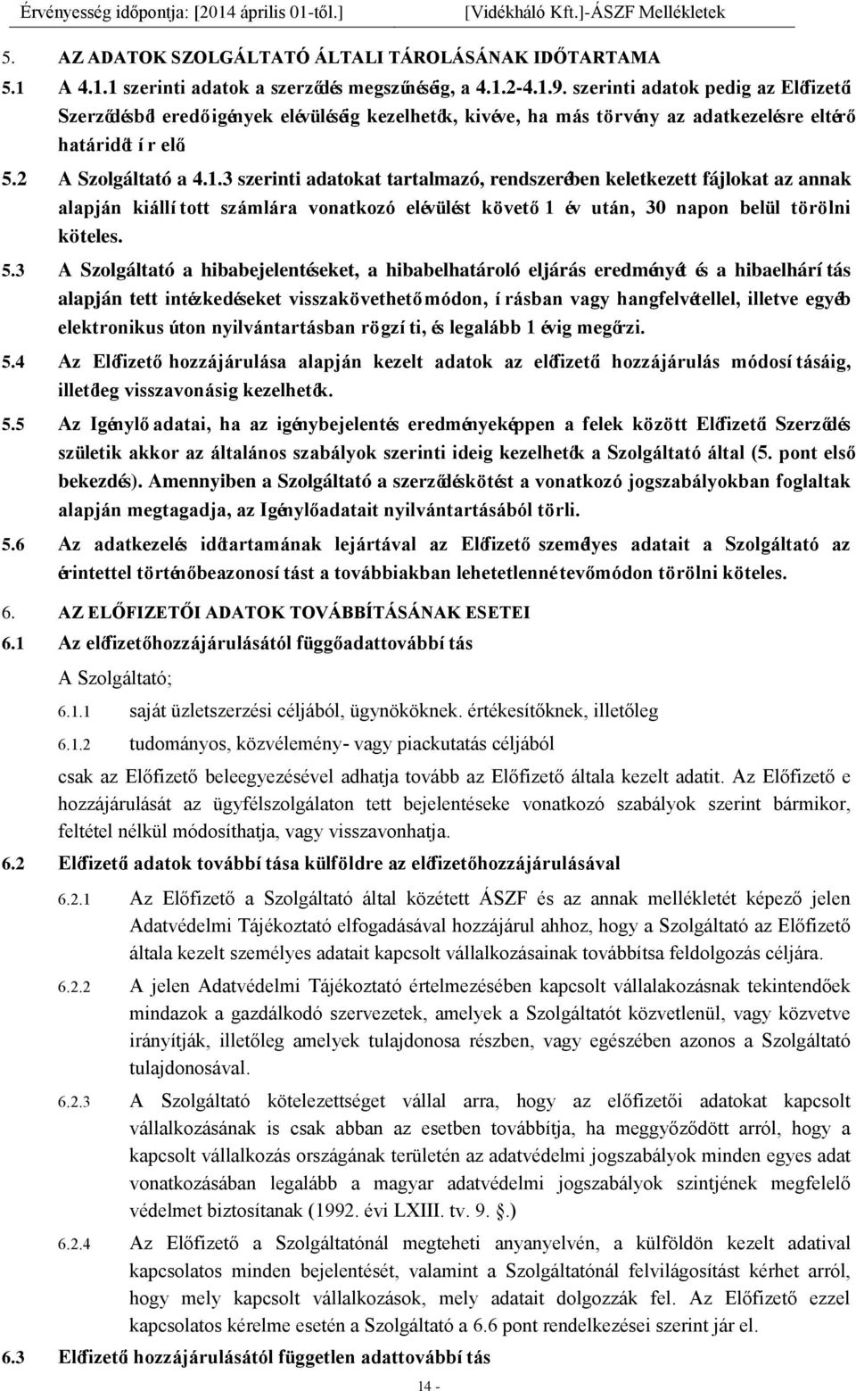 3 szerinti adatokat tartalmazó, rendszerében keletkezett fájlokat az annak alapján kiállí tott számlára vonatkozó elévülést követő 1 év után, 30 napon belül törölni köteles. 5.