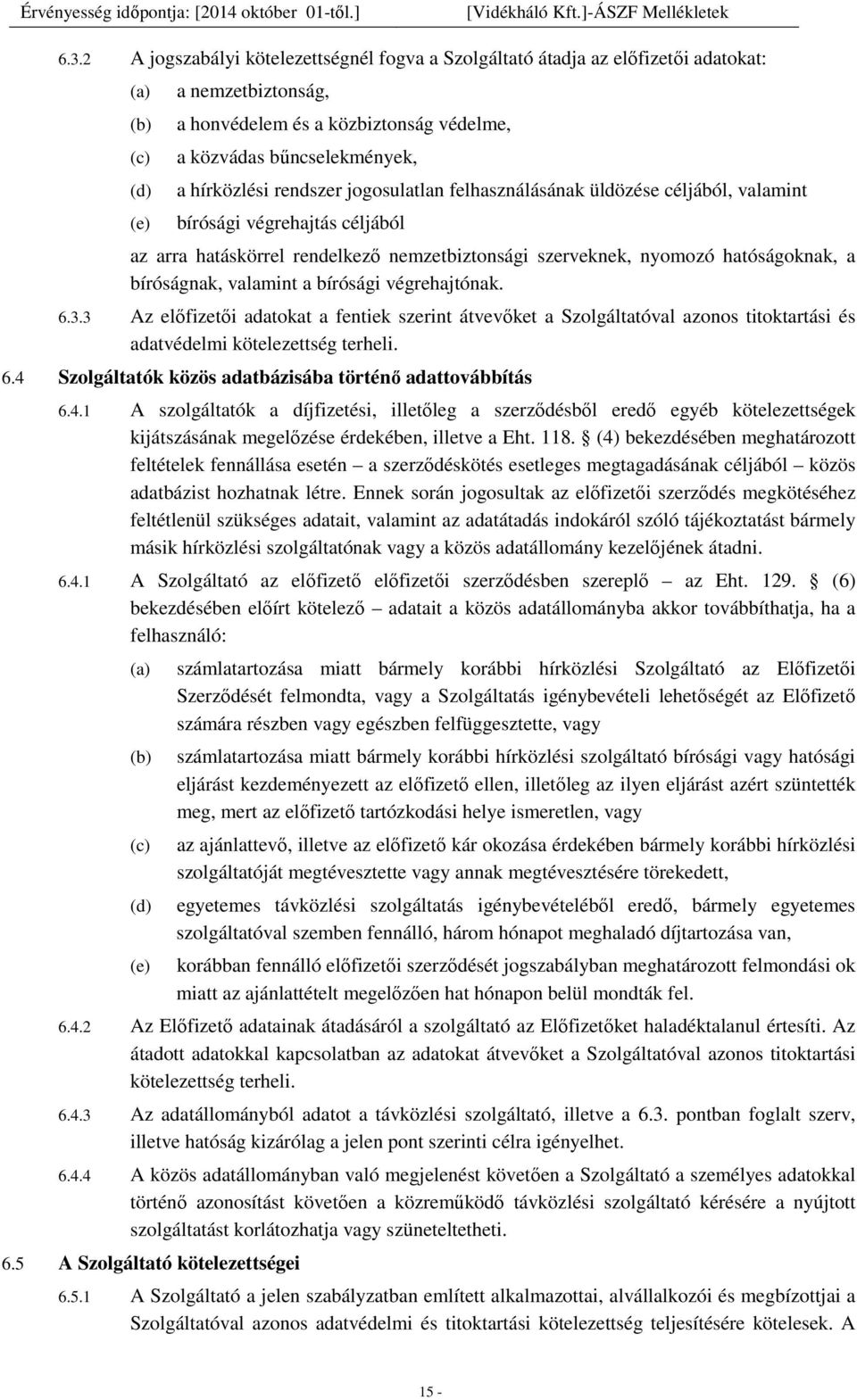 bíróságnak, valamint a bírósági végrehajtónak. 6.3.3 Az előfizetői adatokat a fentiek szerint átvevőket a Szolgáltatóval azonos titoktartási és adatvédelmi kötelezettség terheli. 6.4 Szolgáltatók közös adatbázisába történő adattovábbítás 6.