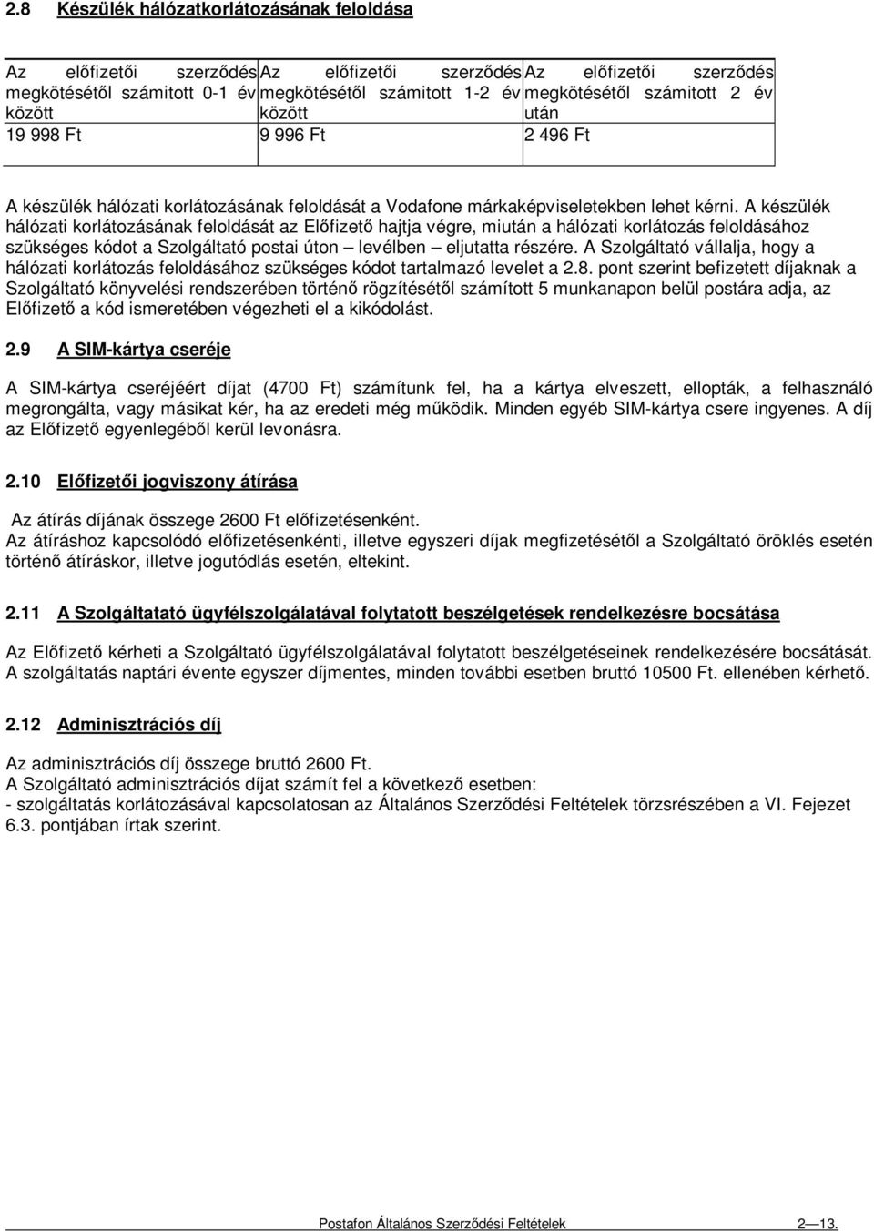 A készülék hálózati korlátozásának feloldását az Elıfizetı hajtja végre, miután a hálózati korlátozás feloldásához szükséges kódot a Szolgáltató postai úton levélben eljutatta részére.