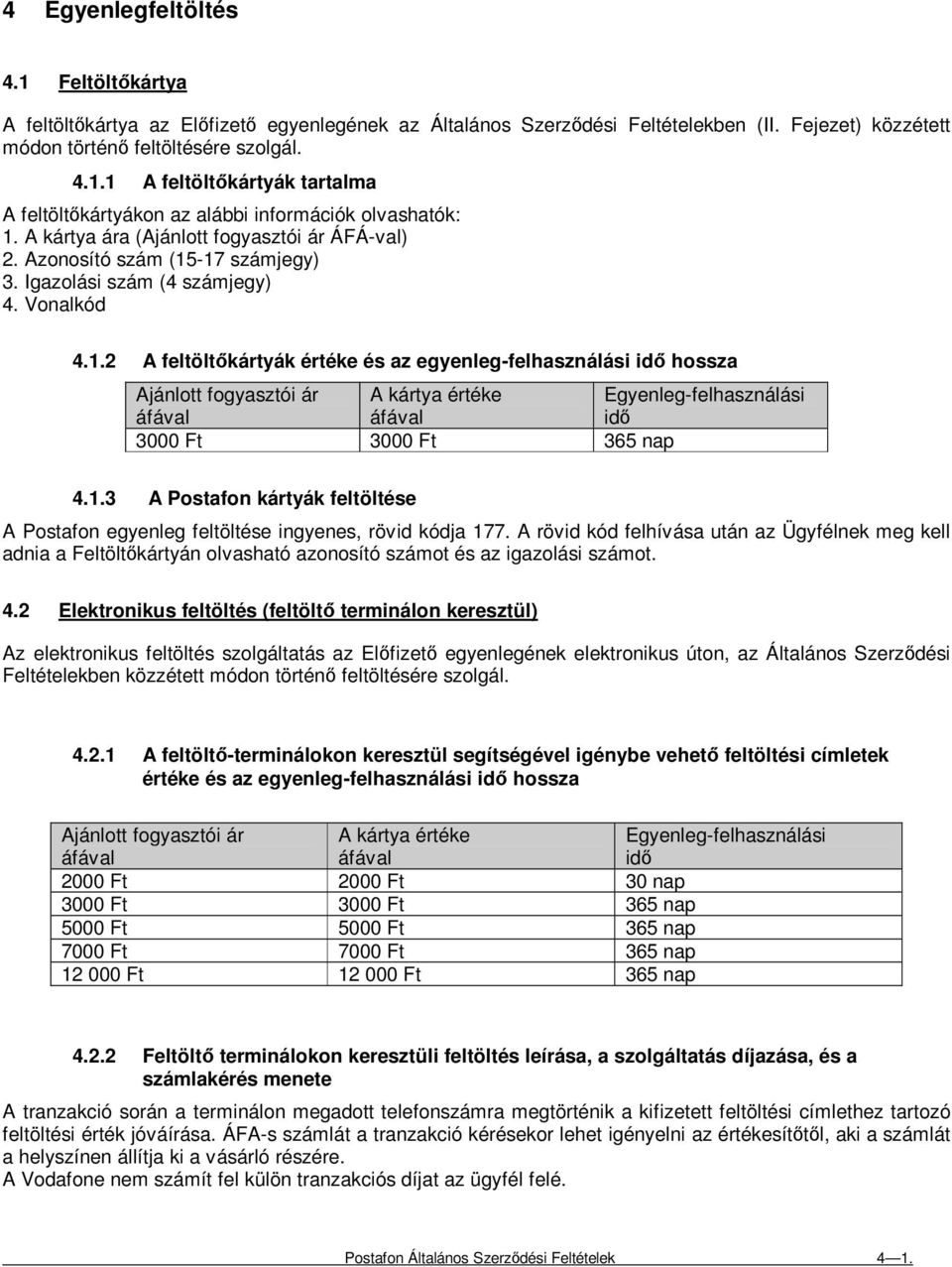 -17 számjegy) 3. Igazolási szám (4 számjegy) 4. Vonalkód 4.1.2 A feltöltıkártyák értéke és az egyenleg-felhasználási idı hossza Ajánlott fogyasztói ár A kártya értéke Egyenleg-felhasználási áfával áfával idı 3000 Ft 3000 Ft 365 nap 4.