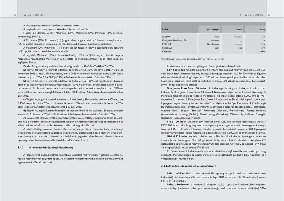 A Maximum {X%; Maximum [ ] }tag értelme, hogy a befektetô hozama a meghirdetett X% és a belsô zárójelben szereplô tag (a tôzsdeindexek hozama) közül a magasabb lesz.