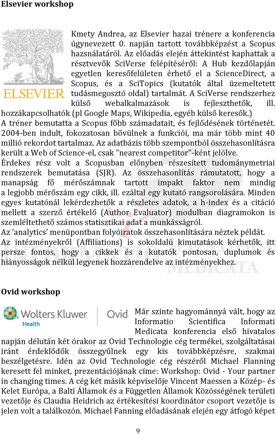 tudásmegosztó oldal) tartalmát. A SciVerse rendszerhez külső webalkalmazások is fejleszthetők, ill. hozzákapcsolhatók (pl Google Maps, Wikipedia, egyéb külső keresők.