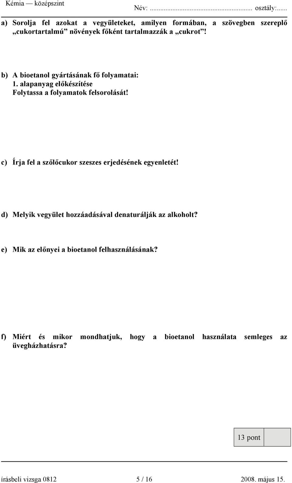 c) Írja fel a szőlőcukor szeszes erjedésének egyenletét! d) Melyik vegyület hozzáadásával denaturálják az alkoholt?