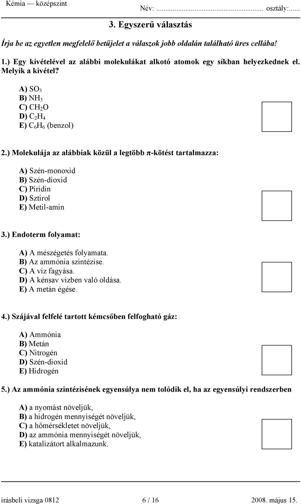 ) Molekulája az alábbiak közül a legtöbb π-kötést tartalmazza: A) Szén-monoxid B) Szén-dioxid C) Piridin D) Sztirol E) Metil-amin 3.) Endoterm folyamat: A) A mészégetés folyamata.