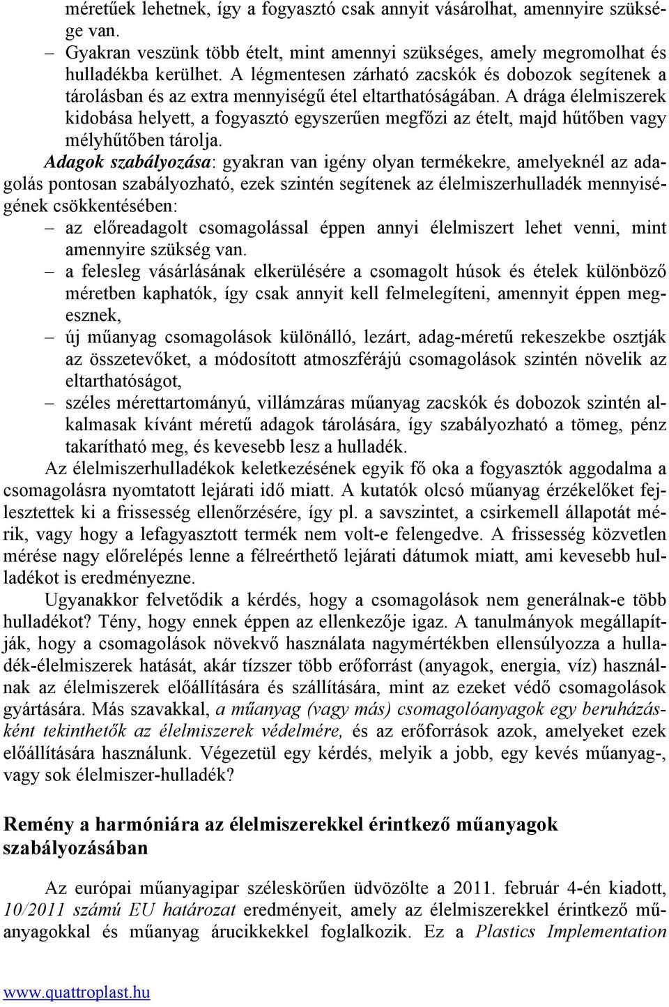 A drága élelmiszerek kidobása helyett, a fogyasztó egyszerűen megfőzi az ételt, majd hűtőben vagy mélyhűtőben tárolja.