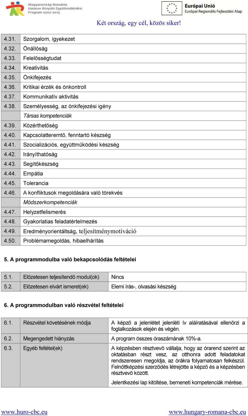 Segítőkészség 4.44. Empátia 4.45. Tolerancia 4.46. A konfliktusok megoldására való törekvés Módszerkompetenciák 4.47. Helyzetfelismerés 4.48. Gyakorlatias feladatértelmezés 4.49.