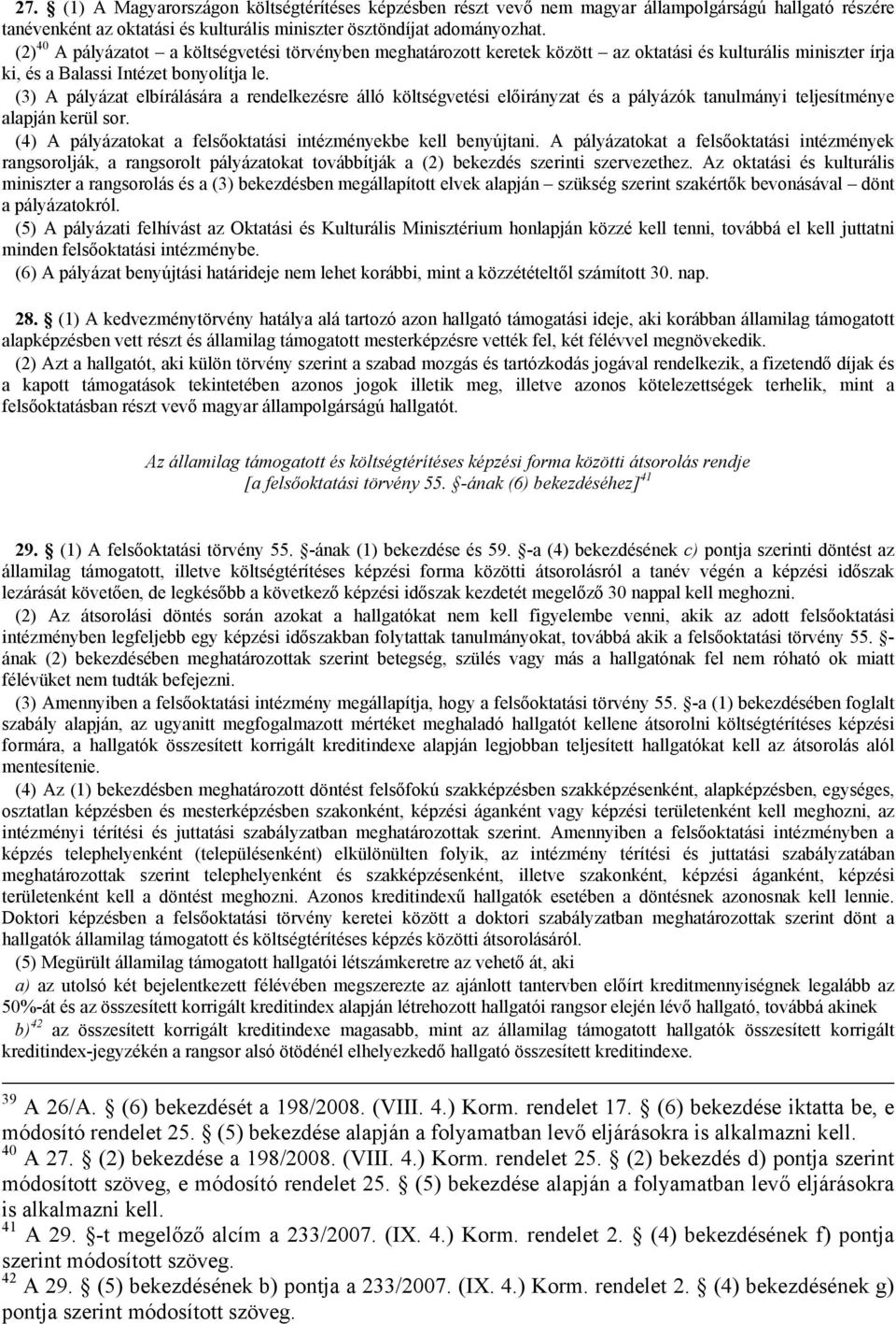 (3) A pályázat elbírálására a rendelkezésre álló költségvetési előirányzat és a pályázók tanulmányi teljesítménye alapján kerül sor. (4) A pályázatokat a felsőoktatási intézményekbe kell benyújtani.