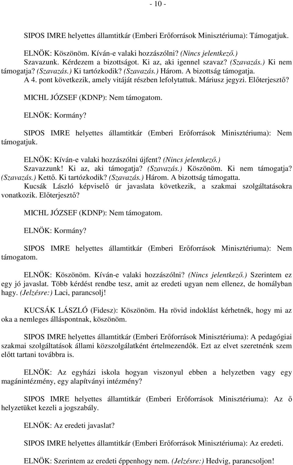 Előterjesztő? MICHL JÓZSEF (KDNP): Nem támogatom. ELNÖK: Kormány? SIPOS IMRE helyettes államtitkár (Emberi Erőforrások Minisztériuma): Nem támogatjuk. ELNÖK: Kíván-e valaki hozzászólni újfent?