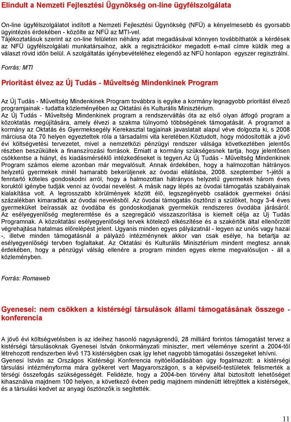 Tájékoztatásuk szerint az on-line felületen néhány adat megadásával könnyen továbbíthatók a kérdések az NFÜ ügyfélszolgálati munkatársaihoz, akik a regisztrációkor megadott e-mail címre küldik meg a