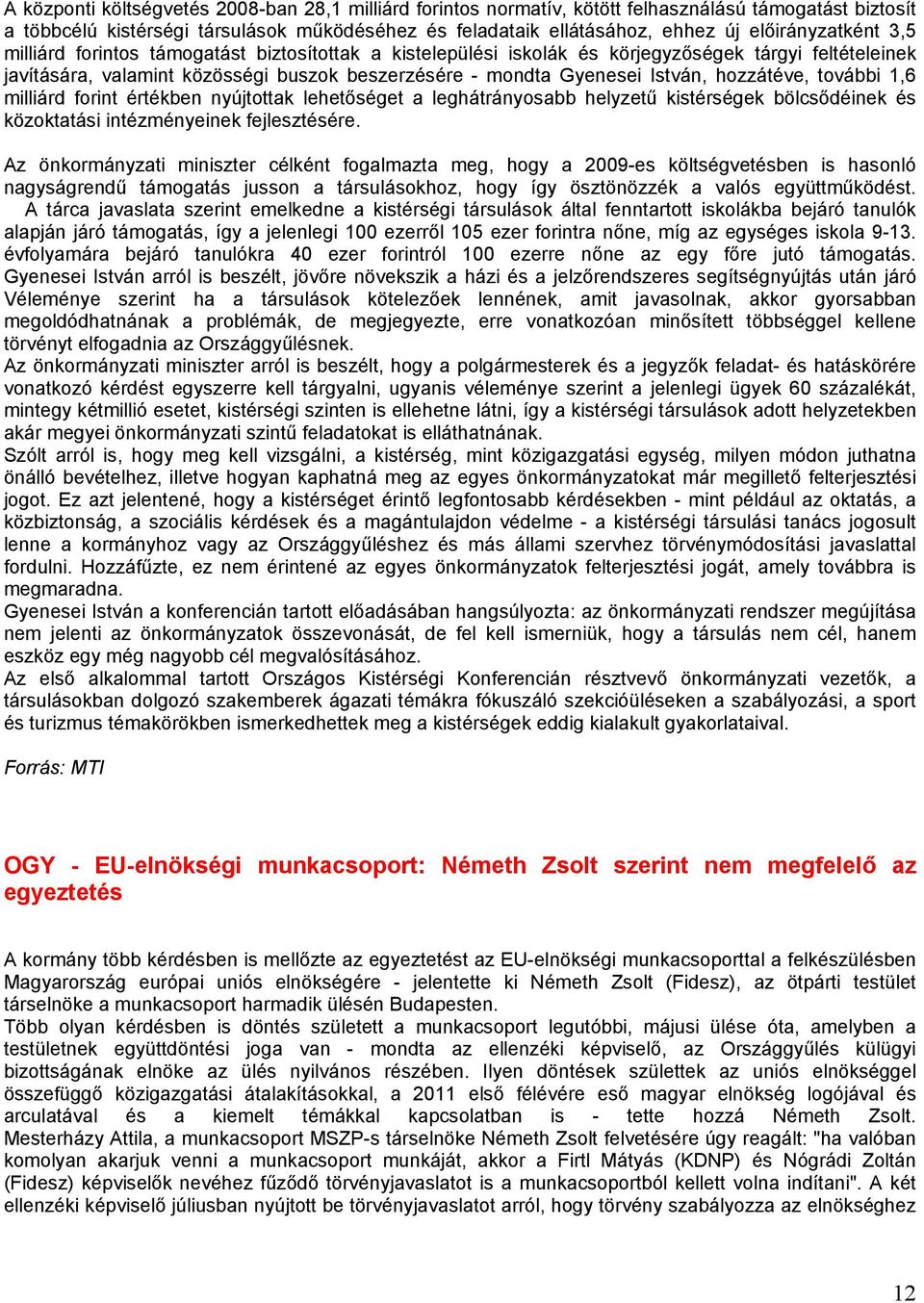 István, hozzátéve, további 1,6 milliárd forint értékben nyújtottak lehetőséget a leghátrányosabb helyzetű kistérségek bölcsődéinek és közoktatási intézményeinek fejlesztésére.