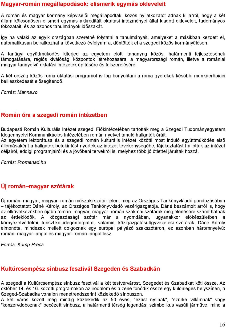 Így ha valaki az egyik országban szeretné folytatni a tanulmányait, amelyeket a másikban kezdett el, automatikusan beiratkozhat a következő évfolyamra, döntötték el a szegedi közös kormányülésen.