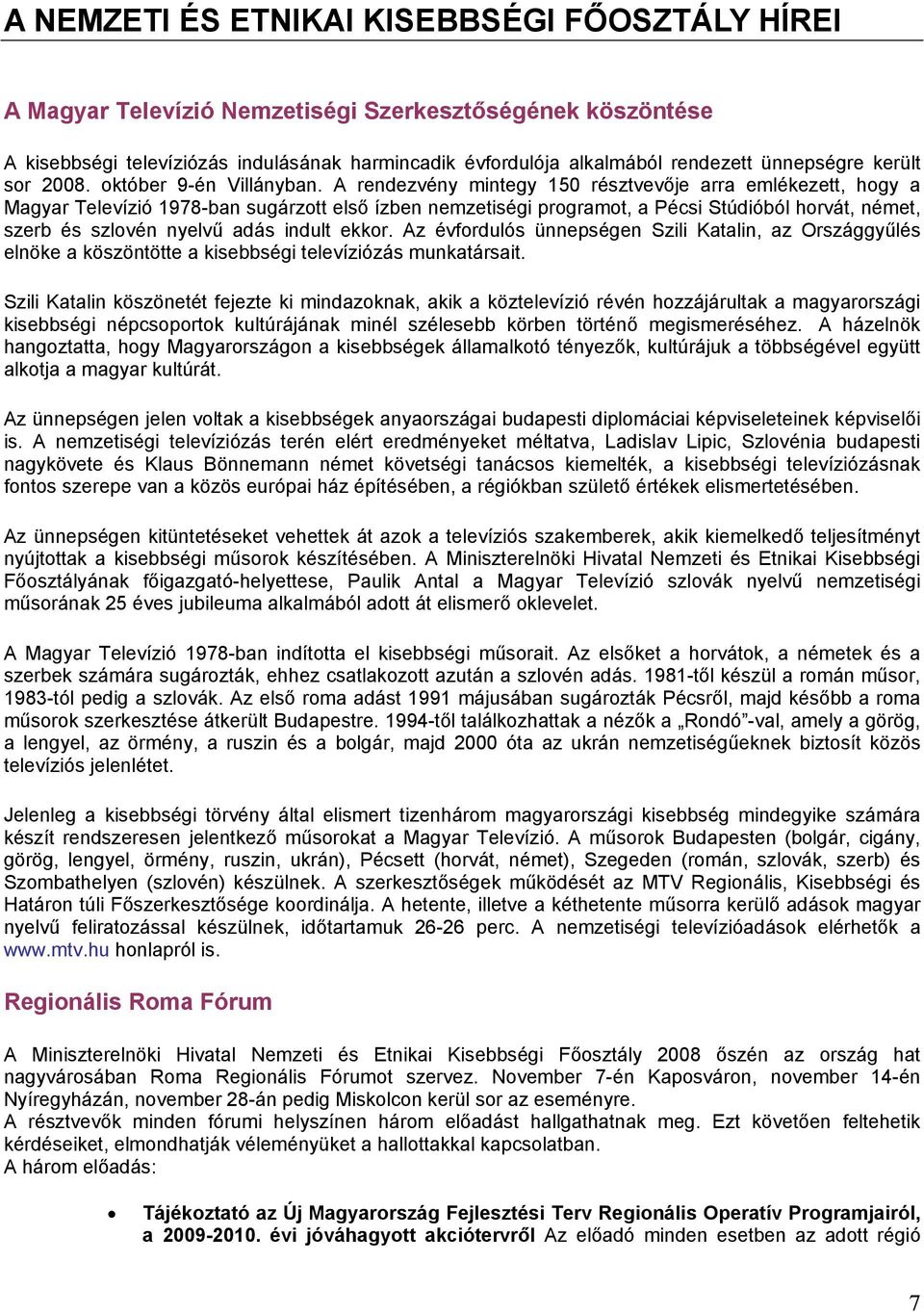 A rendezvény mintegy 150 résztvevője arra emlékezett, hogy a Magyar Televízió 1978-ban sugárzott első ízben nemzetiségi programot, a Pécsi Stúdióból horvát, német, szerb és szlovén nyelvű adás indult