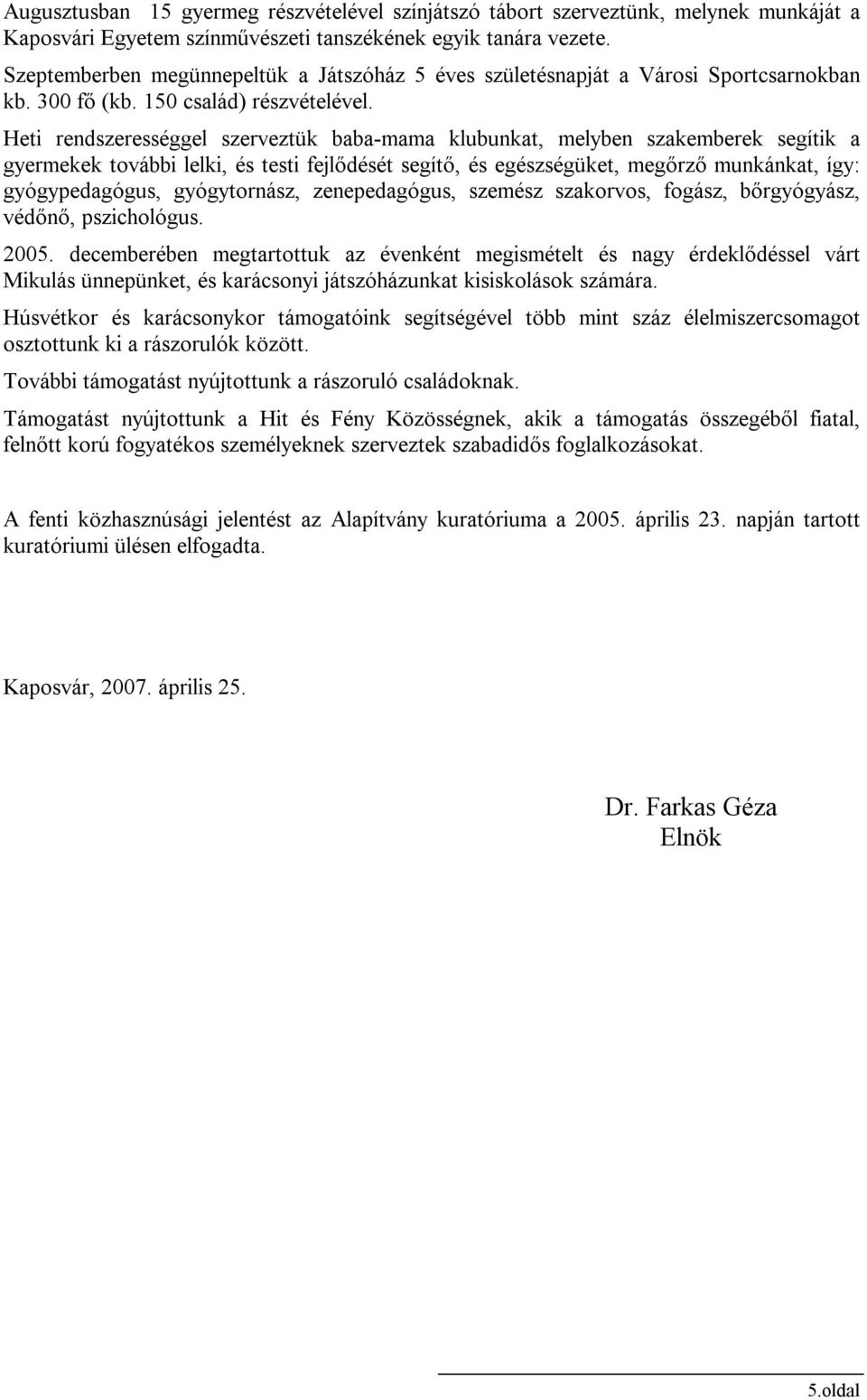Heti rendszerességgel szerveztük baba-mama klubunkat, melyben szakemberek segítik a gyermekek további lelki, és testi fejlődését segítő, és egészségüket, megőrző munkánkat, így: gyógypedagógus,