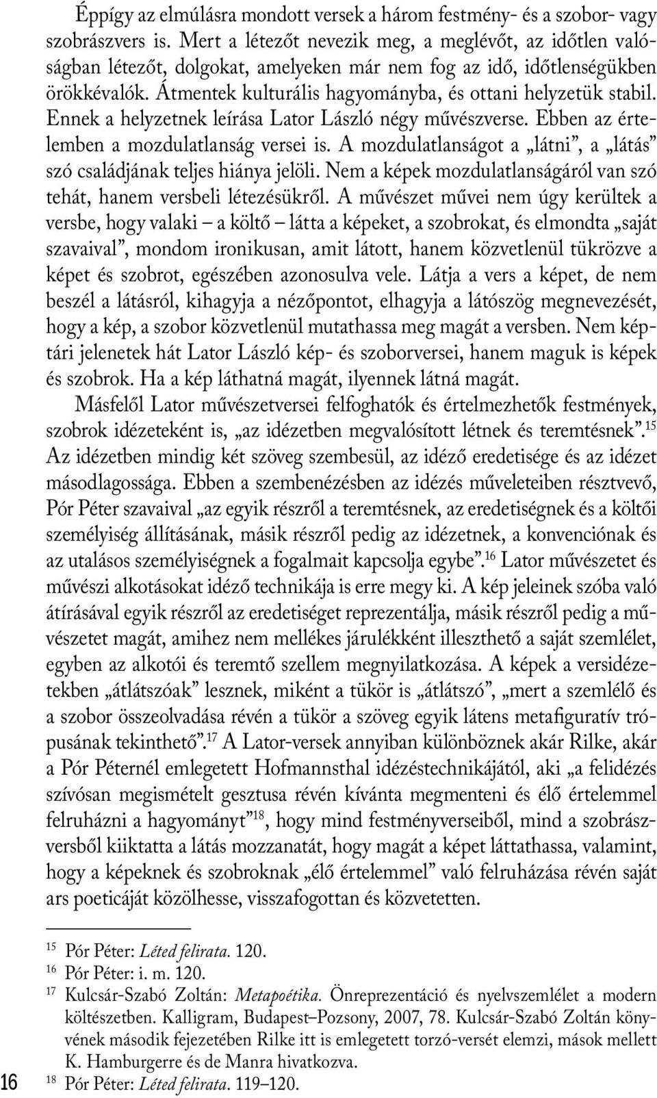 Ennek a helyzetnek leírása Lator László négy művészverse. Ebben az értelemben a mozdulatlanság versei is. A mozdulatlanságot a látni, a látás szó családjának teljes hiánya jelöli.