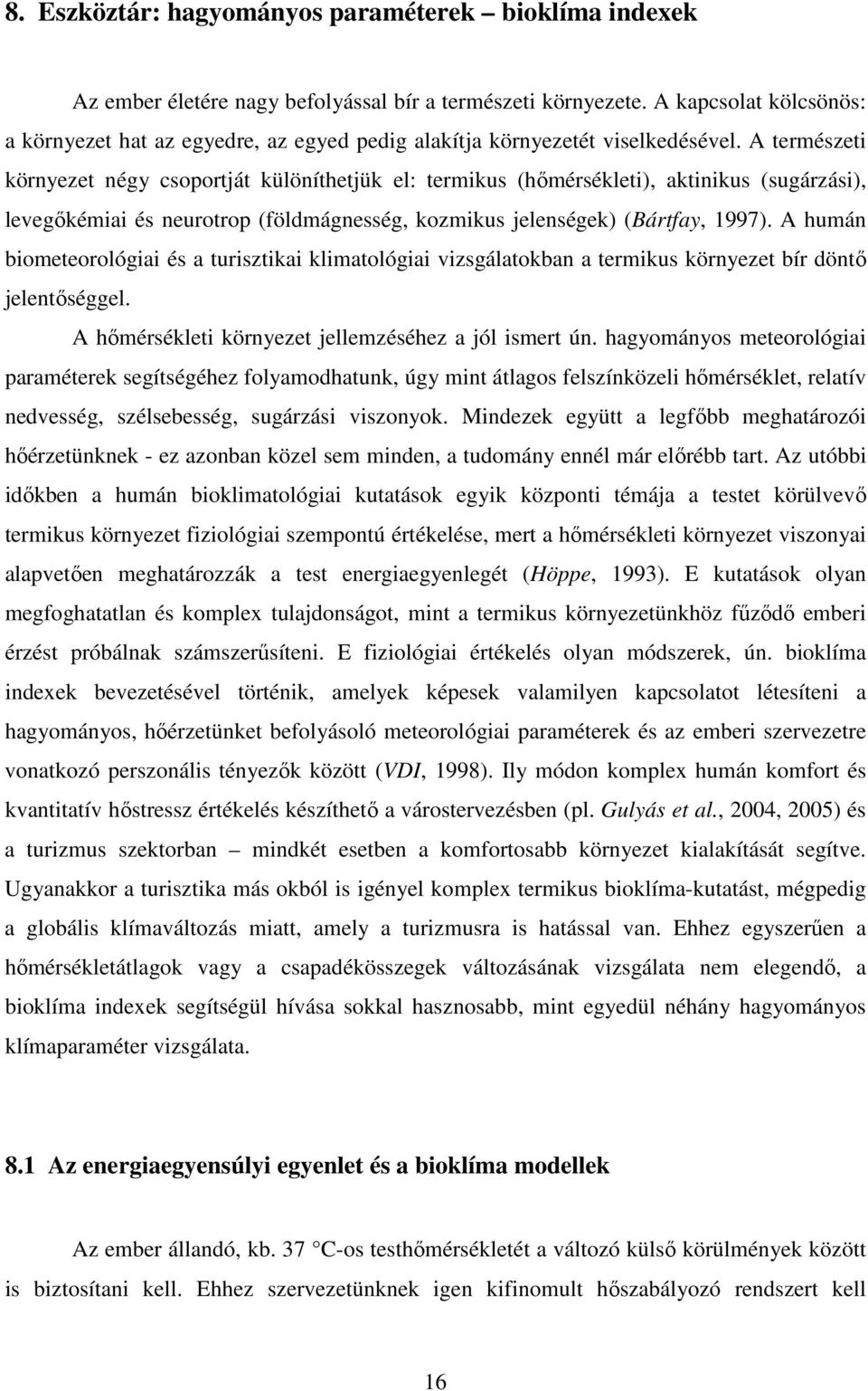 A természeti környezet négy csoportját különíthetjük el: termikus (hőmérsékleti), aktinikus (sugárzási), levegőkémiai és neurotrop (földmágnesség, kozmikus jelenségek) (Bártfay, 1997).