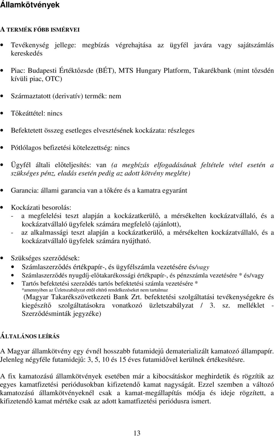 Ügyfél általi előteljesítés: van (a megbízás elfogadásának feltétele vétel esetén a szükséges pénz, eladás esetén pedig az adott kötvény megléte) Garancia: állami garancia van a tőkére és a kamatra