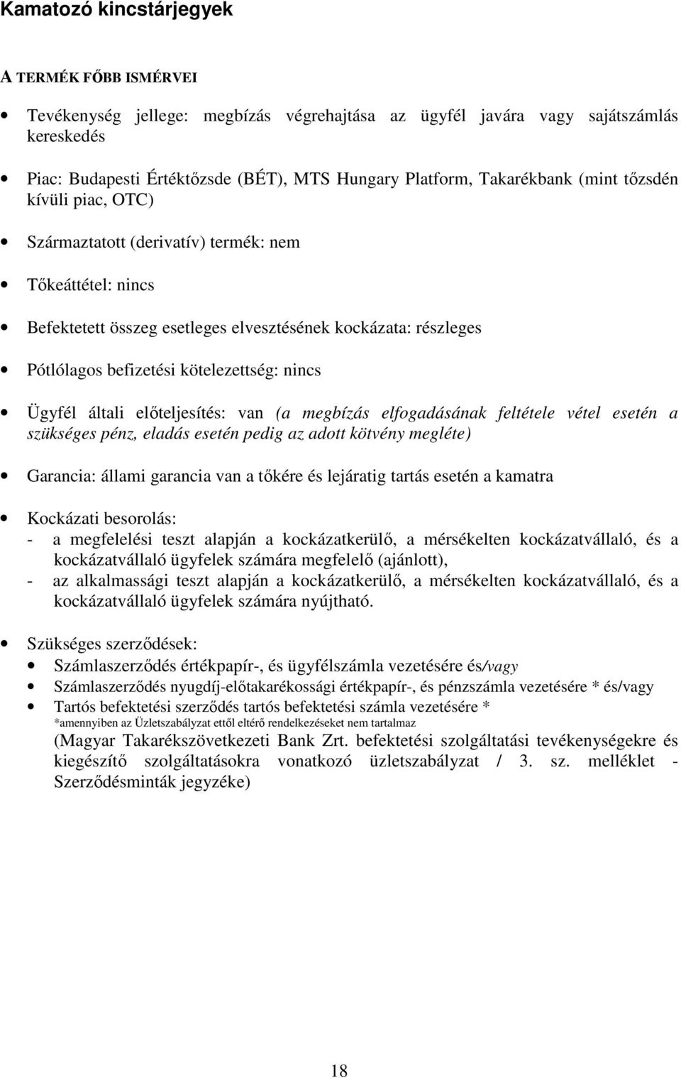 kötelezettség: nincs Ügyfél általi előteljesítés: van (a megbízás elfogadásának feltétele vétel esetén a szükséges pénz, eladás esetén pedig az adott kötvény megléte) Garancia: állami garancia van a