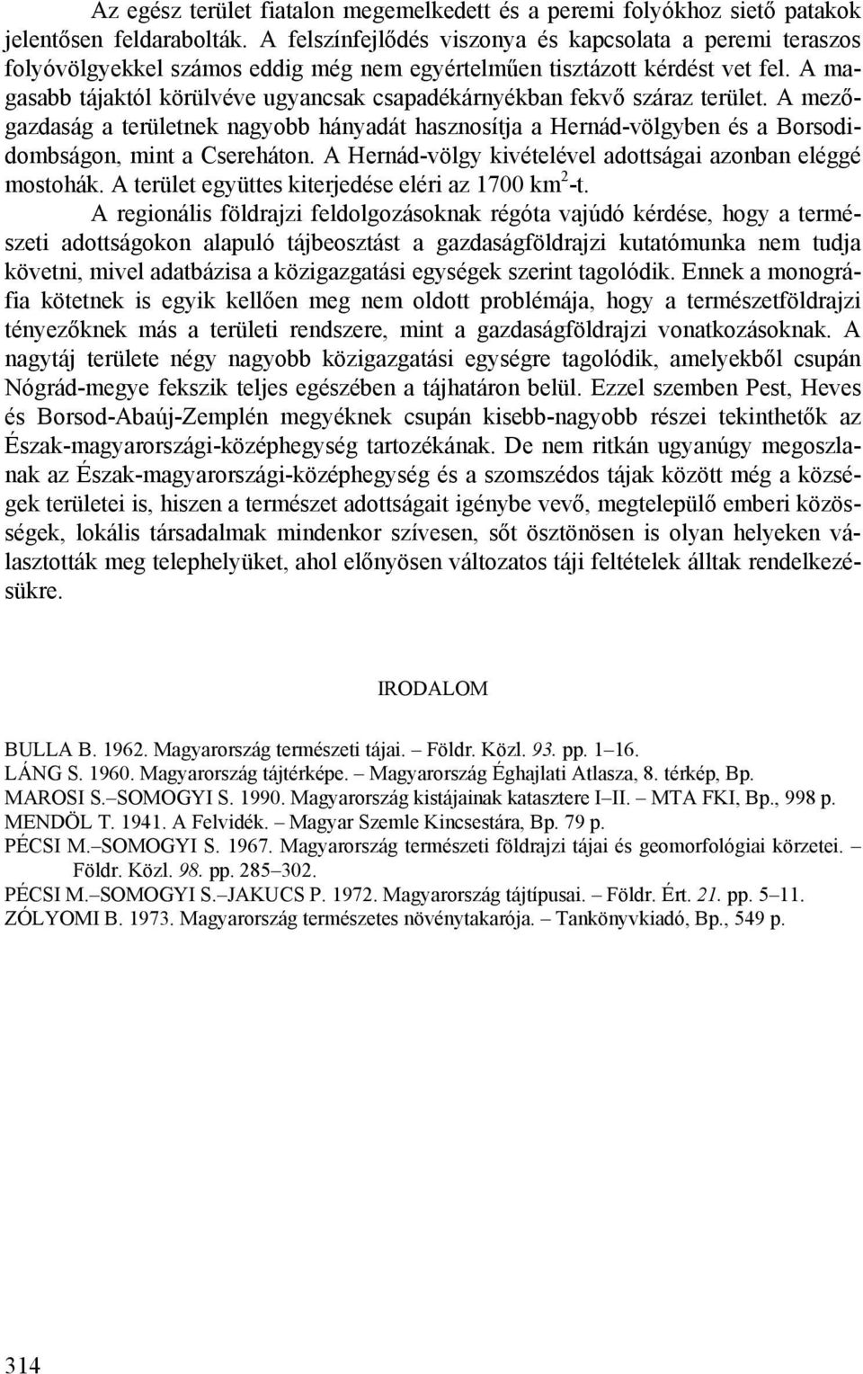 A magasabb tájaktól körülvéve ugyancsak csapadékárnyékban fekvő száraz terület. A mezőgazdaság a területnek nagyobb hányadát hasznosítja a Hernád-völgyben és a Borsodidombságon, mint a Csereháton.