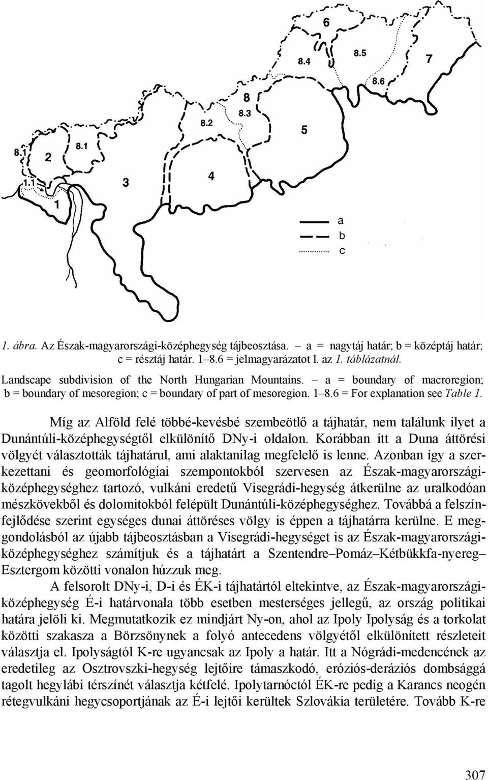 Míg az Alföld felé többé-kevésbé szembeötlő a tájhatár, nem találunk ilyet a Dunántúli-középhegységtől elkülönítő DNy-i oldalon.