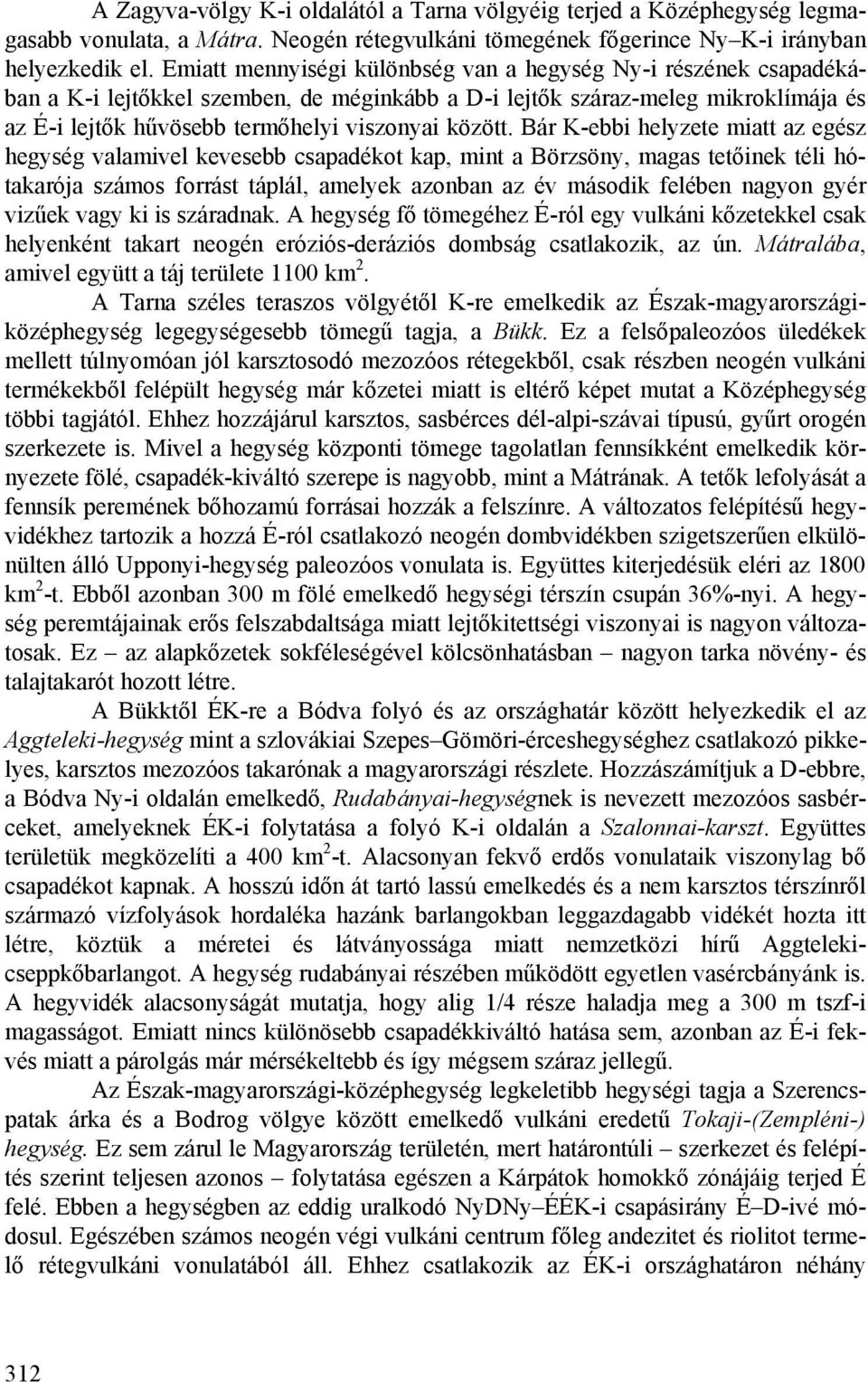 Bár K-ebbi helyzete miatt az egész hegység valamivel kevesebb csapadékot kap, mint a Börzsöny, magas tetőinek téli hótakarója számos forrást táplál, amelyek azonban az év második felében nagyon gyér