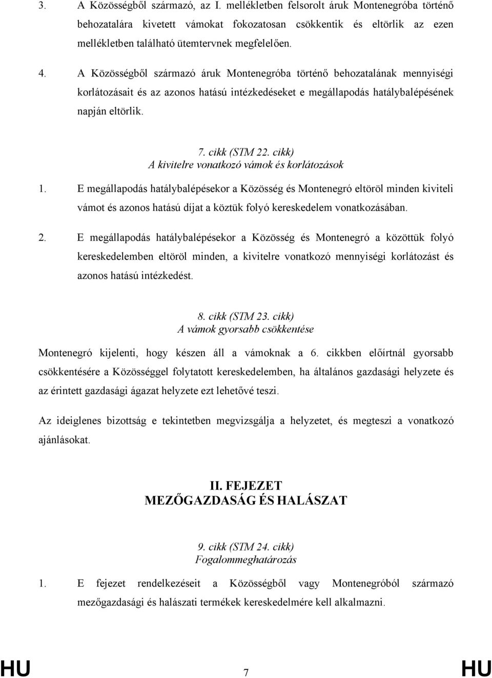 A Közösségből származó áruk Montenegróba történő behozatalának mennyiségi korlátozásait és az azonos hatású intézkedéseket e megállapodás hatálybalépésének napján eltörlik. 7. cikk (STM 22.