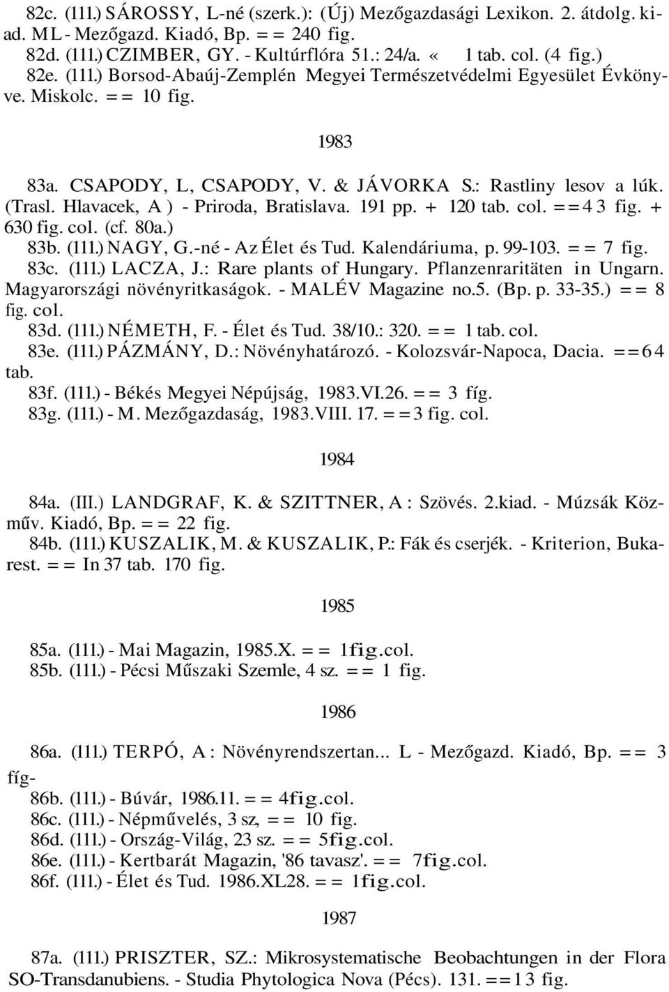 Hlavacek, A) - Priroda, Bratislava. 191 pp. + 120 tab. col. ==43 fig. + 630 fig. col. (cf. 80a.) 83b. (111.) NAGY, G.-né - Az Élet és Tud. Kalendáriuma, p. 99-103. = = 7 fig. 83c. (111.) LACZA, J.