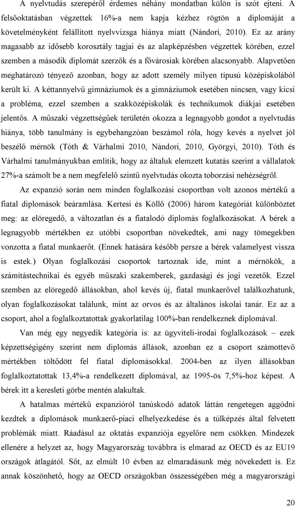 Ez az arány magasabb az idősebb korosztály tagjai és az alapképzésben végzettek körében, ezzel szemben a második diplomát szerzők és a fővárosiak körében alacsonyabb.