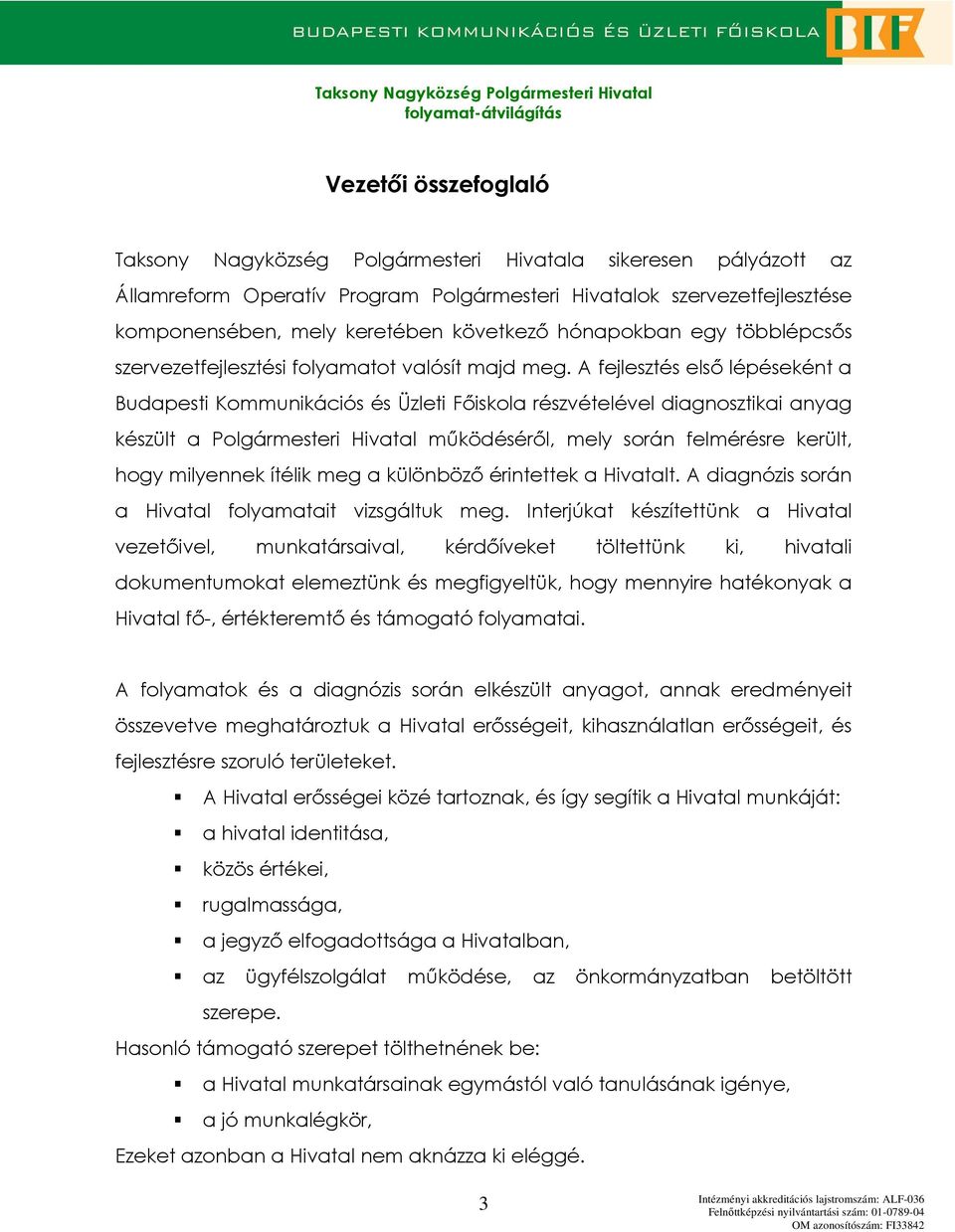 A fejlesztés elsı lépéseként a Budapesti Kmmunikációs és Üzleti Fıiskla részvételével diagnsztikai anyag készült a Plgármesteri Hivatal mőködésérıl, mely srán felmérésre került, hgy milyennek ítélik