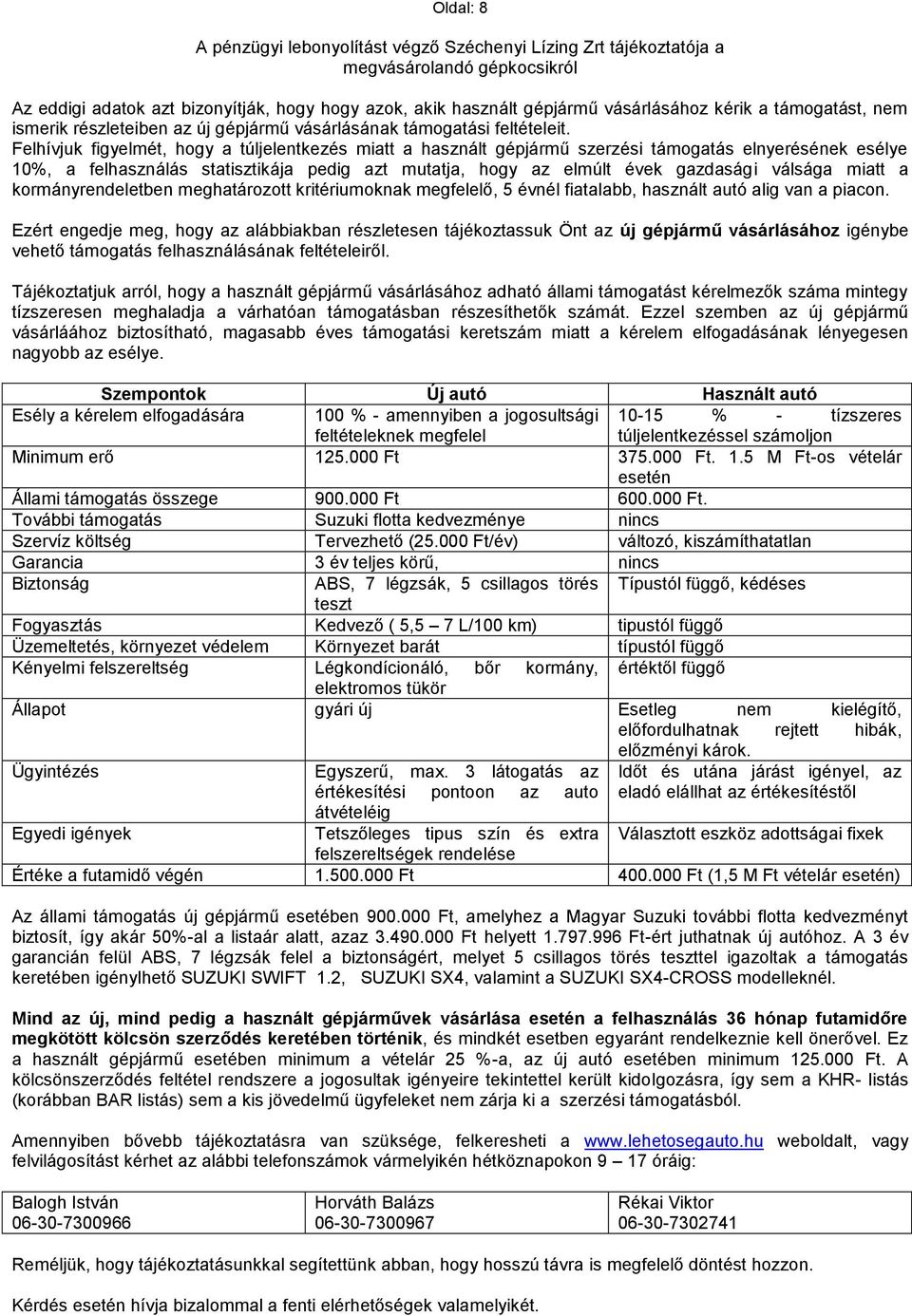 Felhívjuk figyelmét, hogy a túljelentkezés miatt a használt gépjármű szerzési támogatás elnyerésének esélye 10%, a felhasználás statisztikája pedig azt mutatja, hogy az elmúlt évek gazdasági válsága