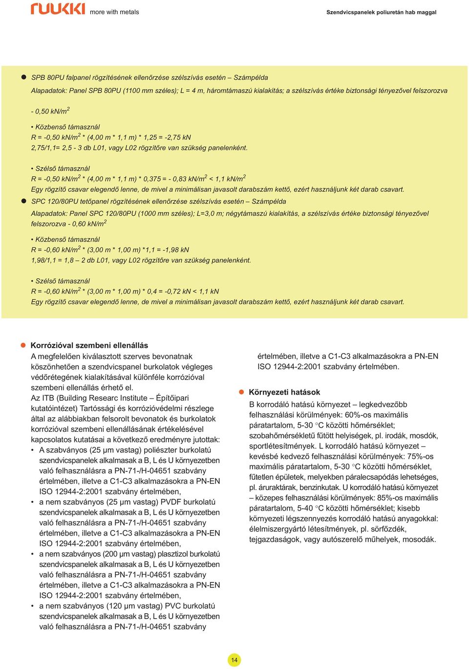 Szésõ támaszná R = -0,0 kn/m * (,00 m *, m) * 0, = - 0, kn/m <, kn/m Egy rögzítõ csavar eegendõ enne, de mive a minimáisan javasot darabszám kettõ, ezért hasznájunk két darab csavart.