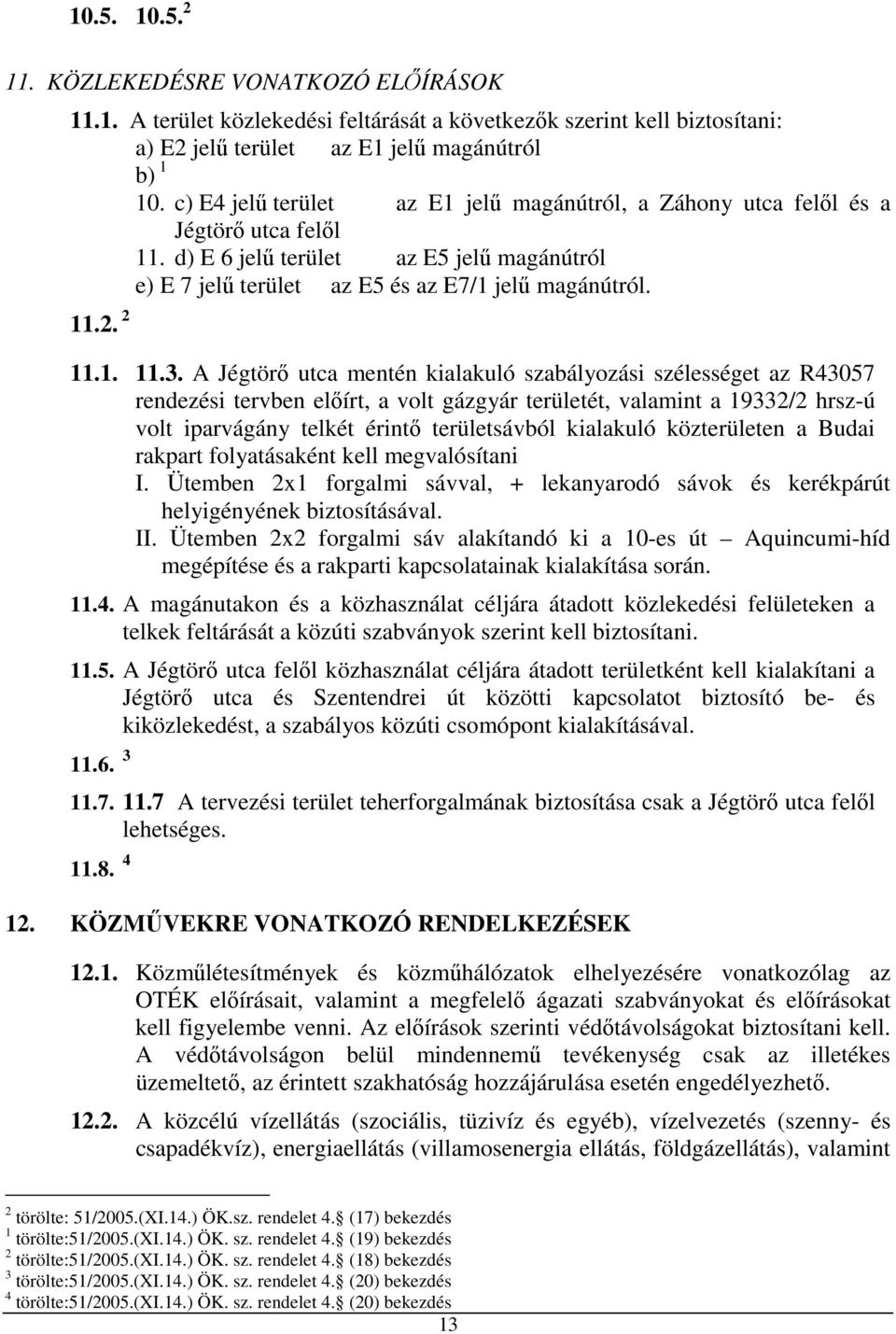 A Jégtörő utca mentén kialakuló szabályozási szélességet az R43057 rendezési tervben előírt, a volt gázgyár területét, valamint a 19332/2 hrsz-ú volt iparvágány telkét érintő területsávból kialakuló