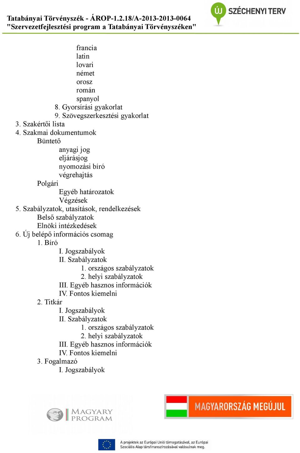 Szabályzatok, utasítások, rendelkezések Belső szabályzatok Elnöki intézkedések 6. Új belépő információs csomag 1. Bíró I. Jogszabályok II. Szabályzatok 1.