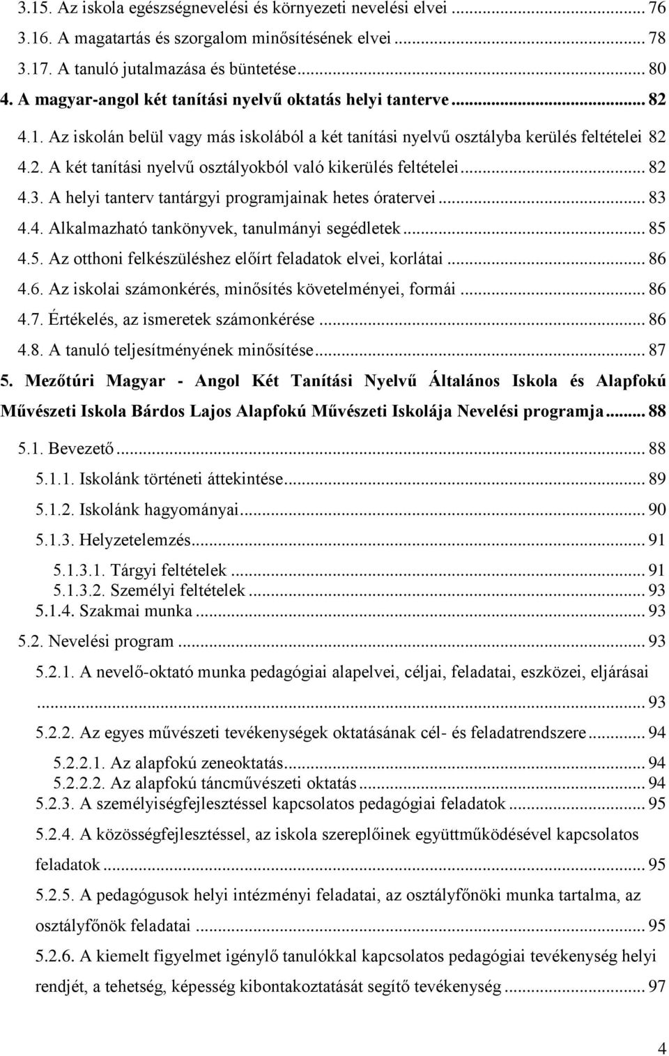 .. 82 4.3. A helyi tanterv tantárgyi programjainak hetes óratervei... 83 4.4. Alkalmazható tankönyvek, tanulmányi segédletek... 85 4.5. Az otthoni felkészüléshez előírt feladatok elvei, korlátai.