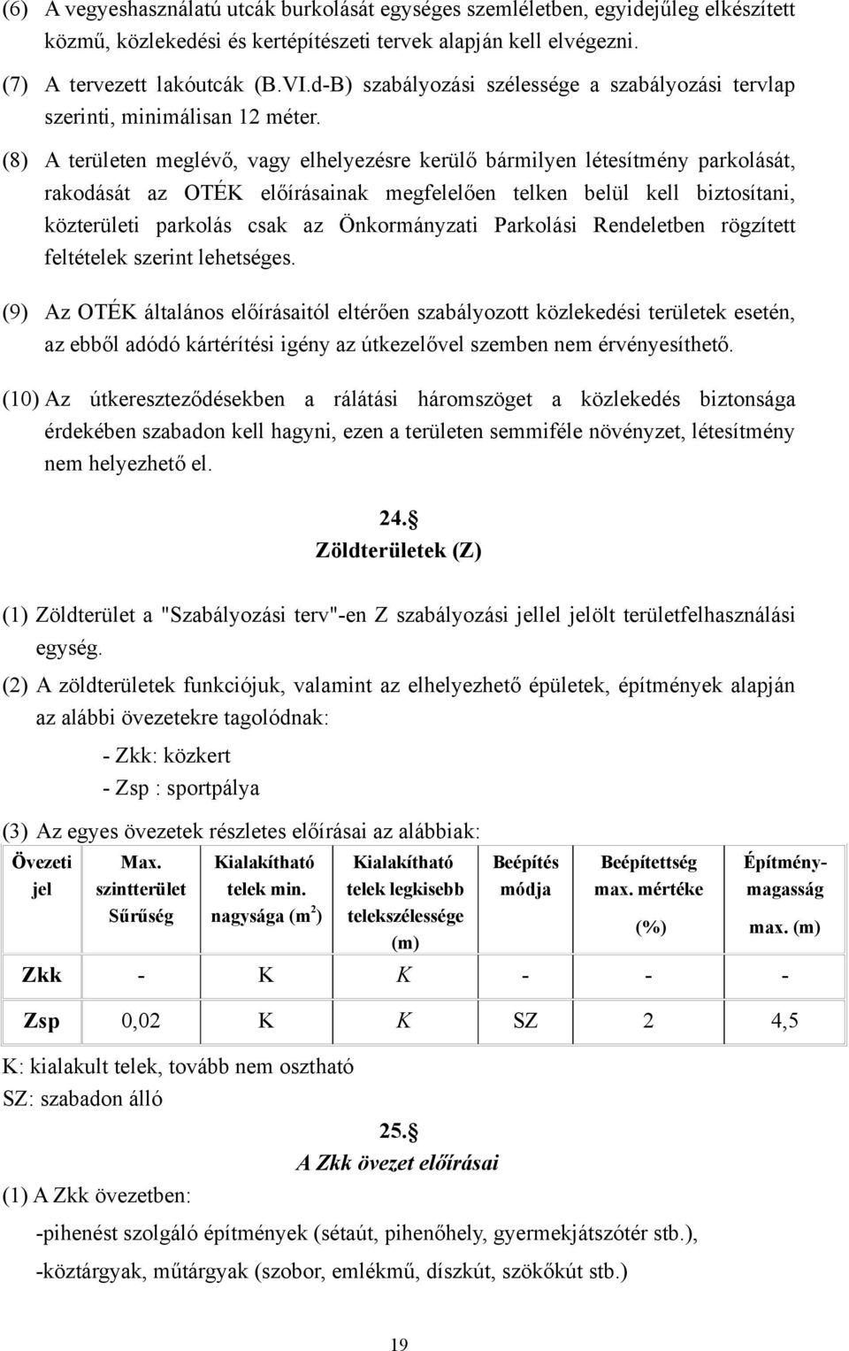 (8) A területen meglévő, vagy elhelyezésre kerülő bármilyen létesítmény parkolását, rakodását az OTÉK előírásainak megfelelően telken belül kell biztosítani, közterületi parkolás csak az