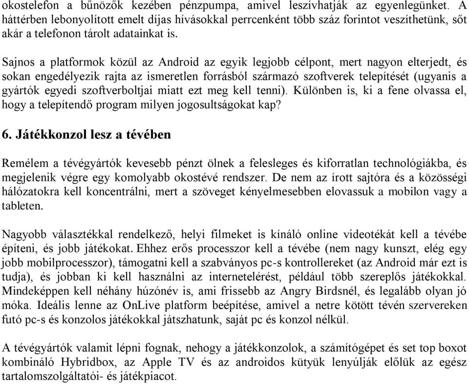 Sajnos a platformok közül az Android az egyik legjobb célpont, mert nagyon elterjedt, és sokan engedélyezik rajta az ismeretlen forrásból származó szoftverek telepítését (ugyanis a gyártók egyedi