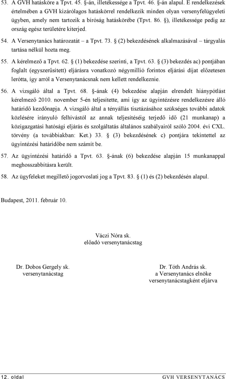 ), illetékessége pedig az ország egész területére kiterjed. 54. A Versenytanács határozatát a Tpvt. 73. (2) bekezdésének alkalmazásával tárgyalás tartása nélkül hozta meg. 55. A kérelmezı a Tpvt. 62.