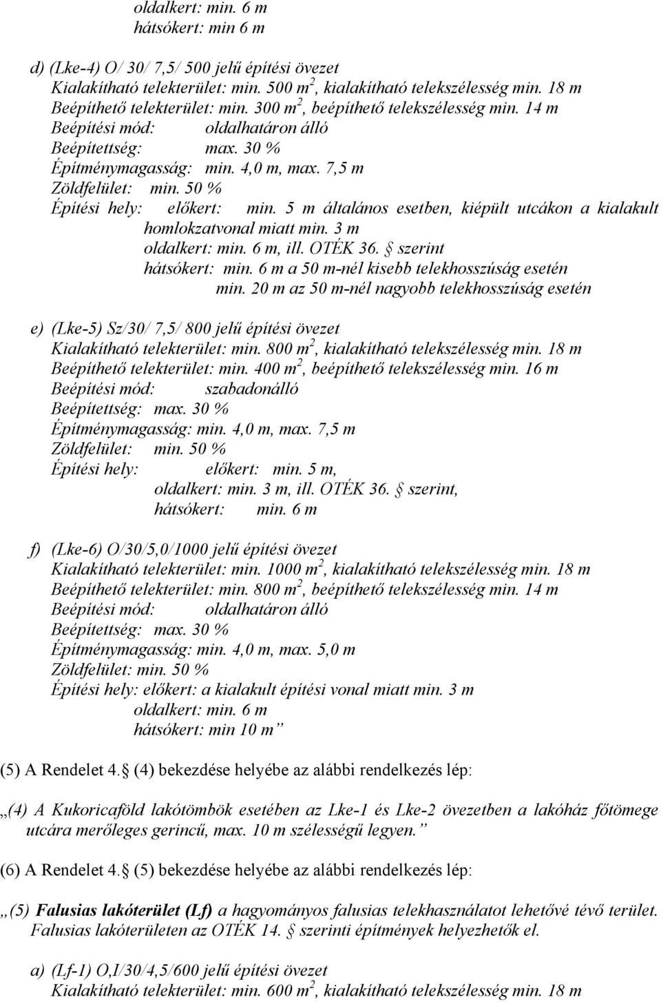 5 m általános esetben, kiépült utcákon a kialakult homlokzatvonal miatt min. 3 m oldalkert: min. 6 m, ill. OTÉK 36. szerint hátsókert: min. 6 m a 50 m-nél kisebb telekhosszúság esetén min.