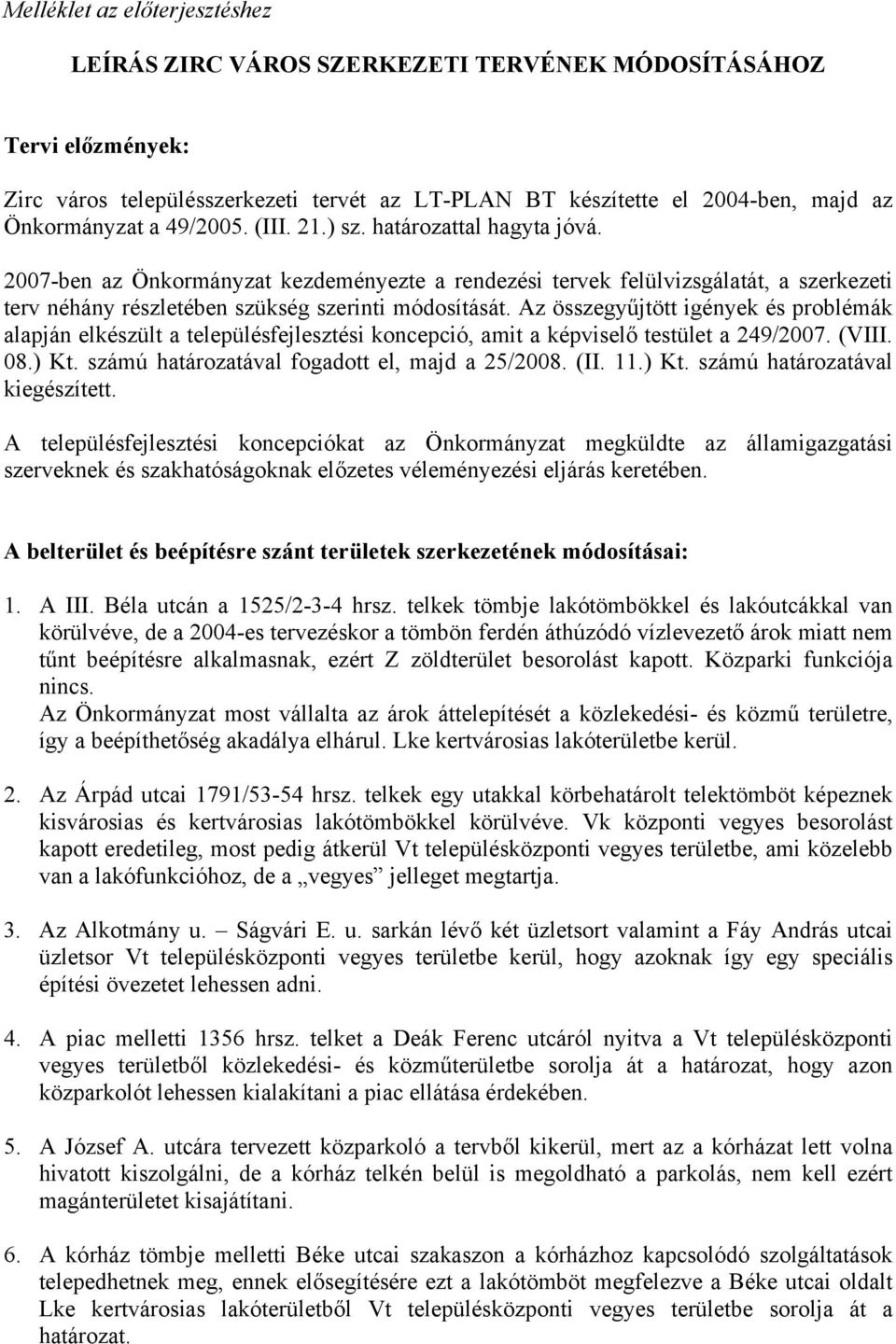 Az összegyűjtött igények és problémák alapján elkészült a településfejlesztési koncepció, amit a képviselő testület a 249/2007. (VIII. 08.) Kt. számú határozatával fogadott el, majd a 25/2008. (II.