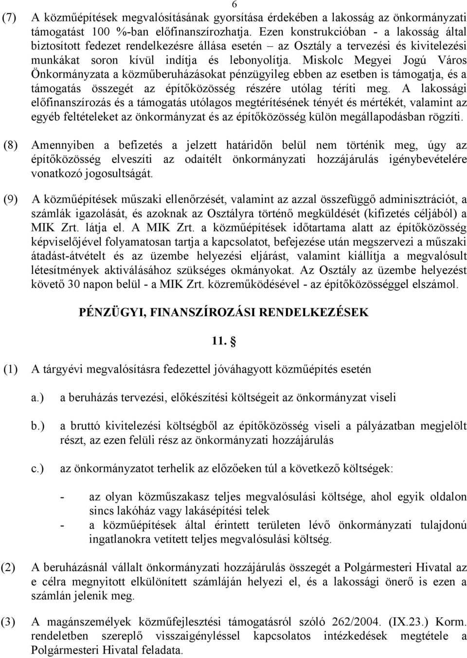 Miskolc Megyei Jogú Város Önkormányzata a közműberuházásokat pénzügyileg ebben az esetben is támogatja, és a támogatás összegét az építőközösség részére utólag téríti meg.