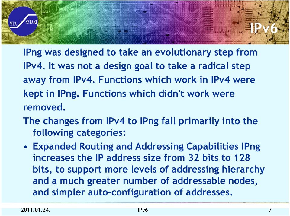 The changes from IPv4 to IPng fall primarily into the following categories: IPv6 Expanded Routing and Addressing Capabilities IPng