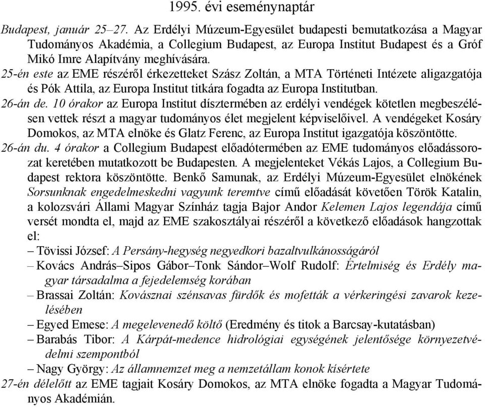 25-én este az EME részéről érkezetteket Szász Zoltán, a MTA Történeti Intézete aligazgatója és Pók Attila, az Europa Institut titkára fogadta az Europa Institutban. 26-án de.