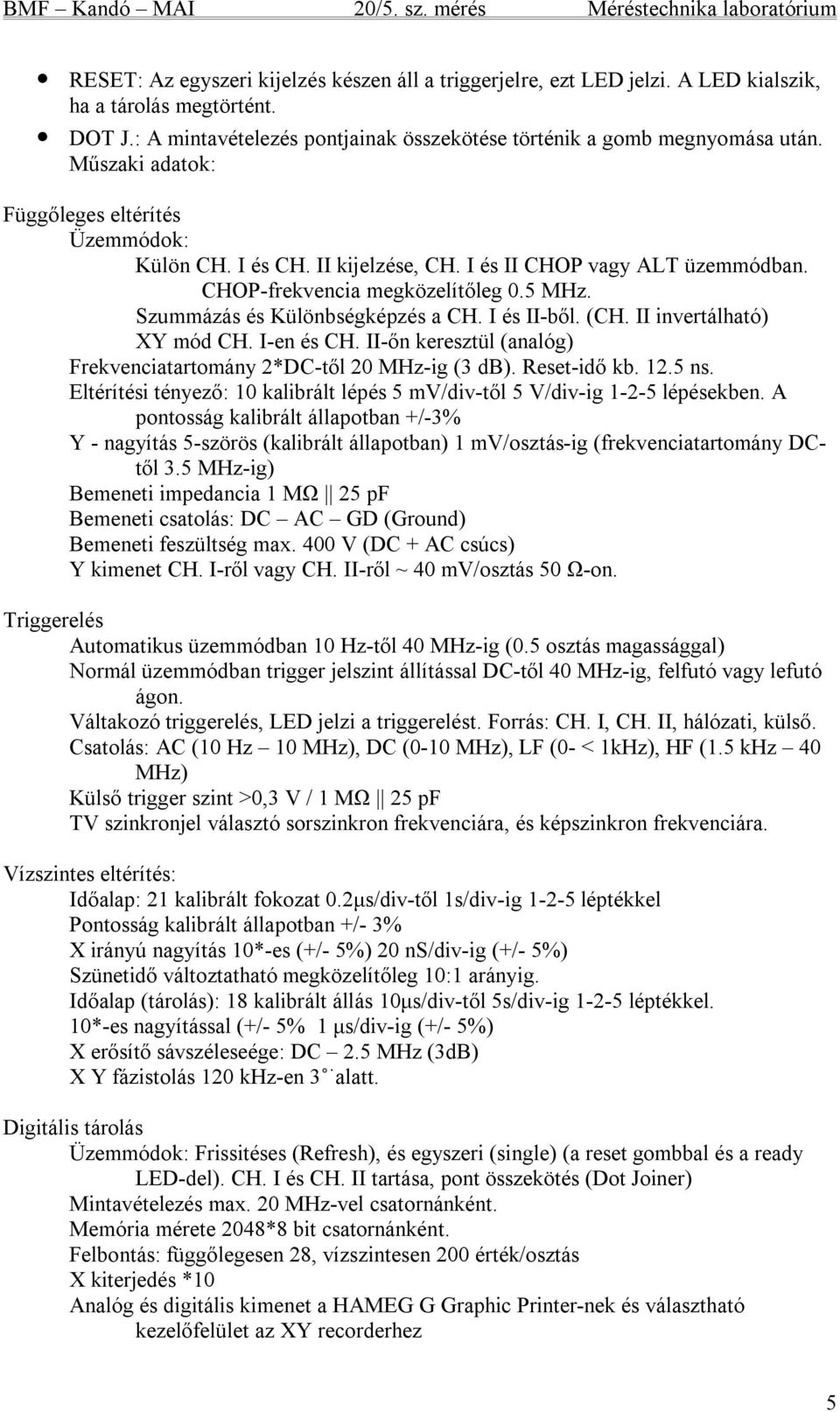 I és II-ből. (CH. II invertálható) XY mód CH. I-en és CH. II-őn keresztül (analóg) Frekvenciatartomány 2*DC-től 20 MHz-ig (3 db). Reset-idő kb. 12.5 ns.