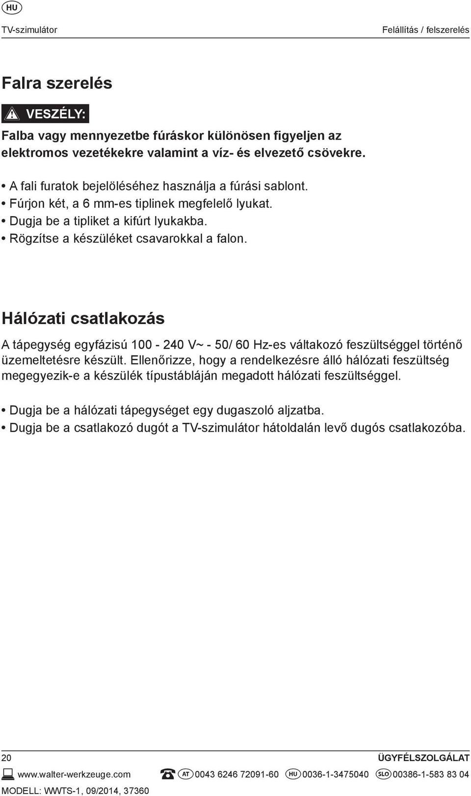 Hálózati csatlakozás A tápegység egyfázisú 100-240 V~ - 50/ 60 Hz-es váltakozó feszültséggel történő üzemeltetésre készült.