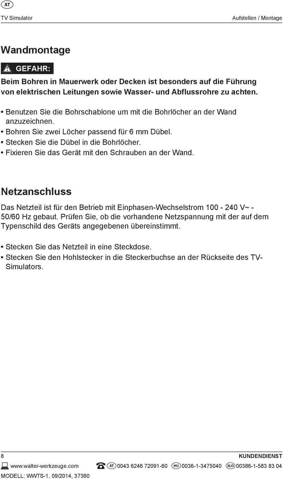 Fixieren Sie das Gerät mit den Schrauben an der Wand. Netzanschluss Das Netzteil ist für den Betrieb mit Einphasen-Wechselstrom 100-240 V~ - 50/60 Hz gebaut.