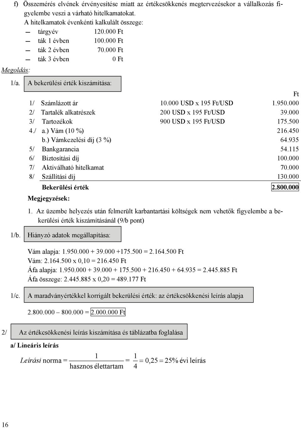 000 2/ Tartalék alkatrészek 200 USD x 195 Ft/USD 39.000 3/ Tartozékok 900 USD x 195 Ft/USD 175.500 4./ a.) Vám (10 %) 216.450 b.) Vámkezelési díj (3 %) 64.935 5/ Bankgarancia 54.