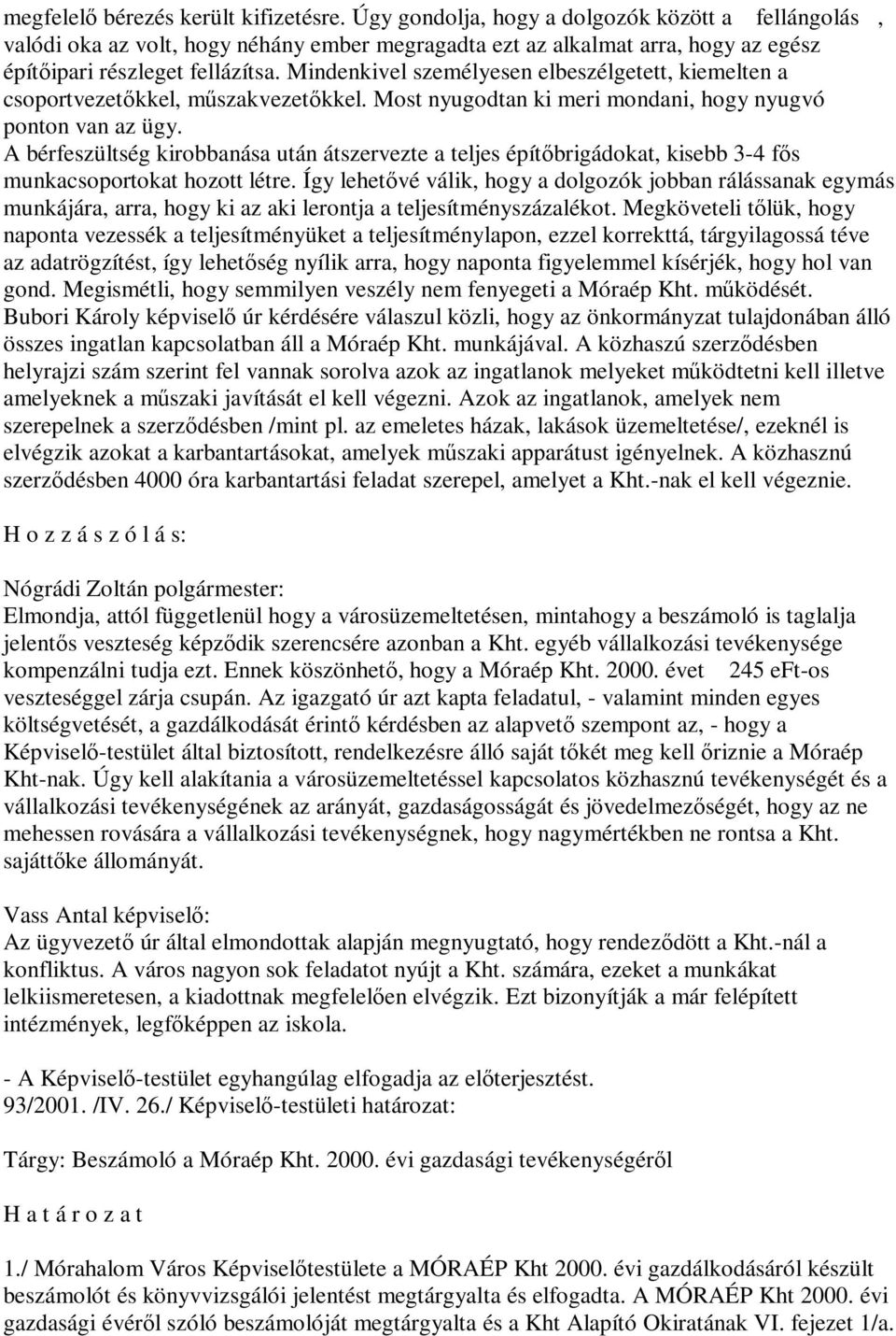 Mindenkivel személyesen elbeszélgetett, kiemelten a csoportvezetőkkel, műszakvezetőkkel. Most nyugodtan ki meri mondani, hogy nyugvó ponton van az ügy.