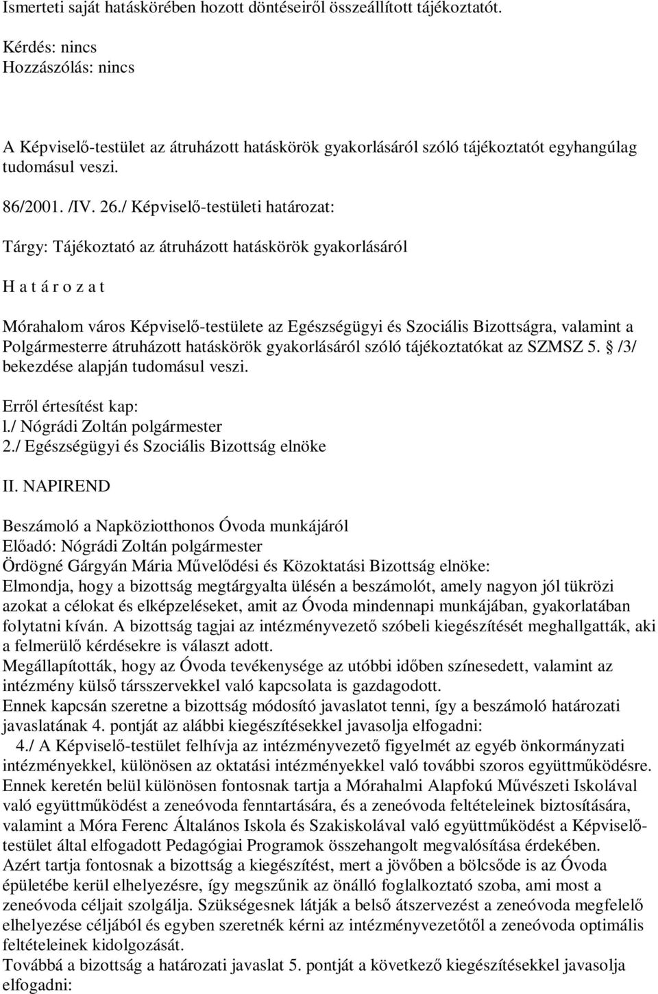 a Polgármesterre átruházott hatáskörök gyakorlásáról szóló tájékoztatókat az SZMSZ 5. /3/ bekezdése alapján tudomásul veszi. l./ Nógrádi Zoltán polgármester 2.