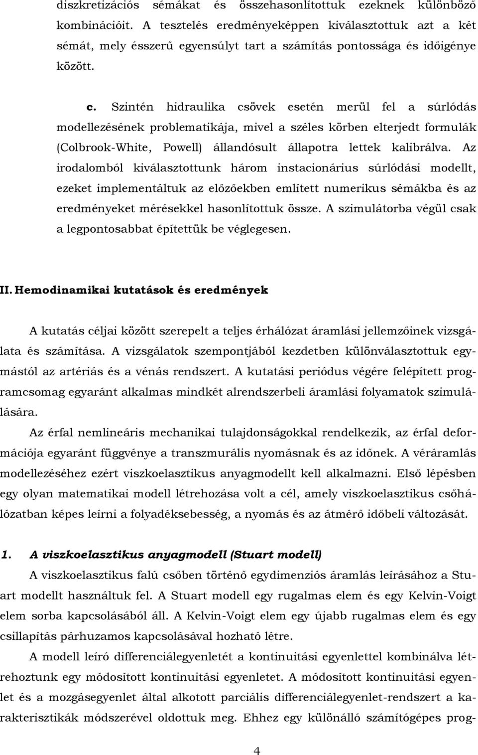 Szintén hidraulika csövek esetén merül fel a súrlódás modellezésének problematikája, mivel a széles körben elterjedt formulák (Colbrook-White, Powell) állandósult állapotra lettek kalibrálva.