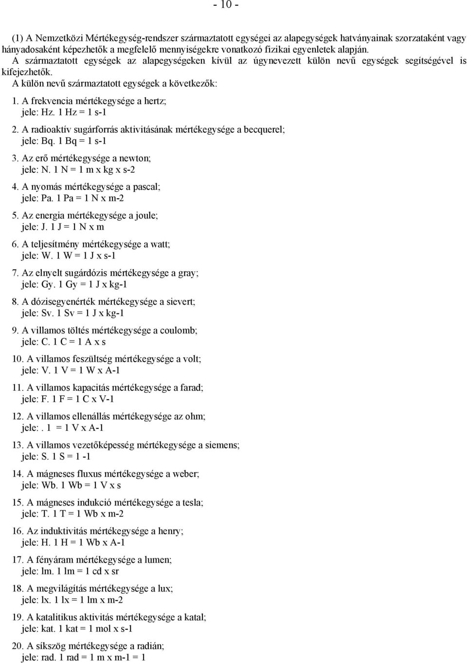 A frekvencia mértékegysége a hertz; jele: Hz. 1 Hz = 1 s-1 2. A radioaktív sugárforrás aktivitásának mértékegysége a becquerel; jele: Bq. 1 Bq = 1 s-1 3. Az erő mértékegysége a newton; jele: N.